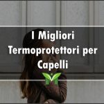 Il Miglior Termoprotettore per Capelli (anche Bio) - Classifica 2022