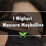 Il Miglior Mascara Maybelline - Classifica, Opinioni, Recensioni 2022